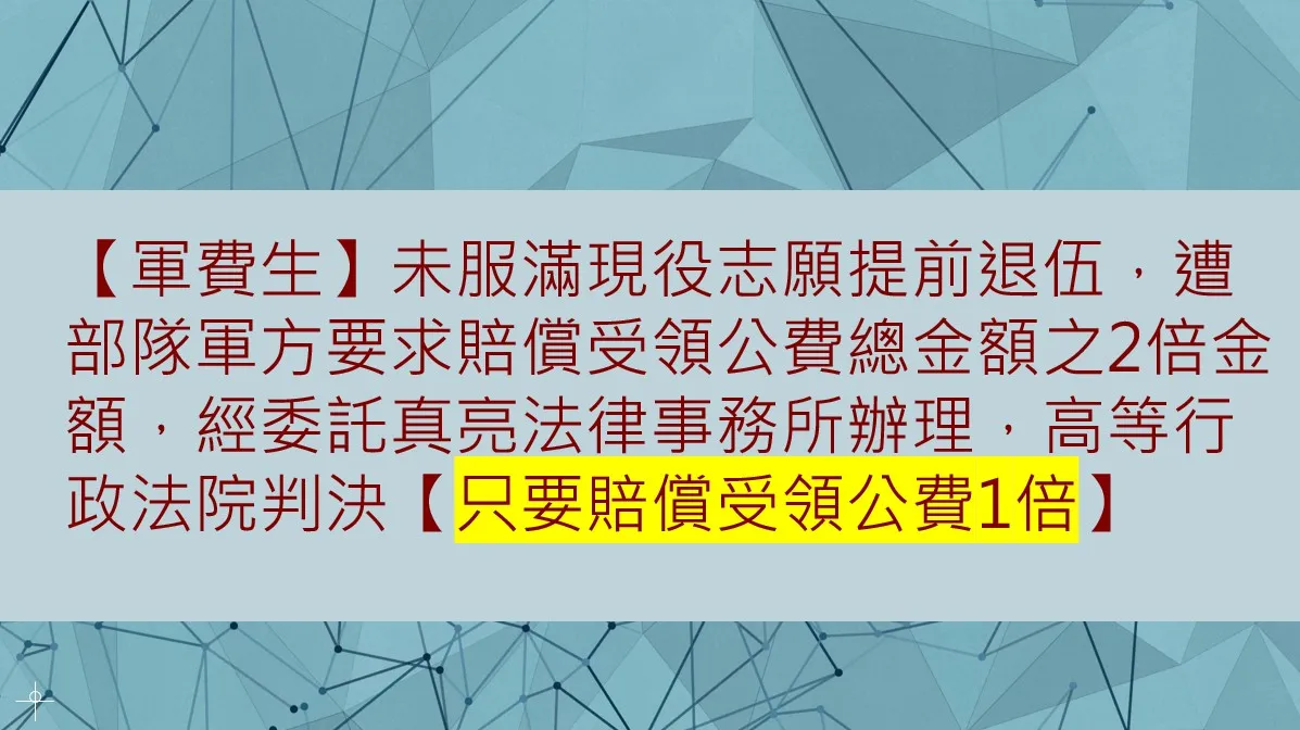 【軍費生】未服滿現役最少年限志願提前退伍，遭部隊軍方要求賠償受領公費總金額之2倍金額，經委託真亮法律事務所辦理，高等行政法院判決【只要賠償受領公費1倍】