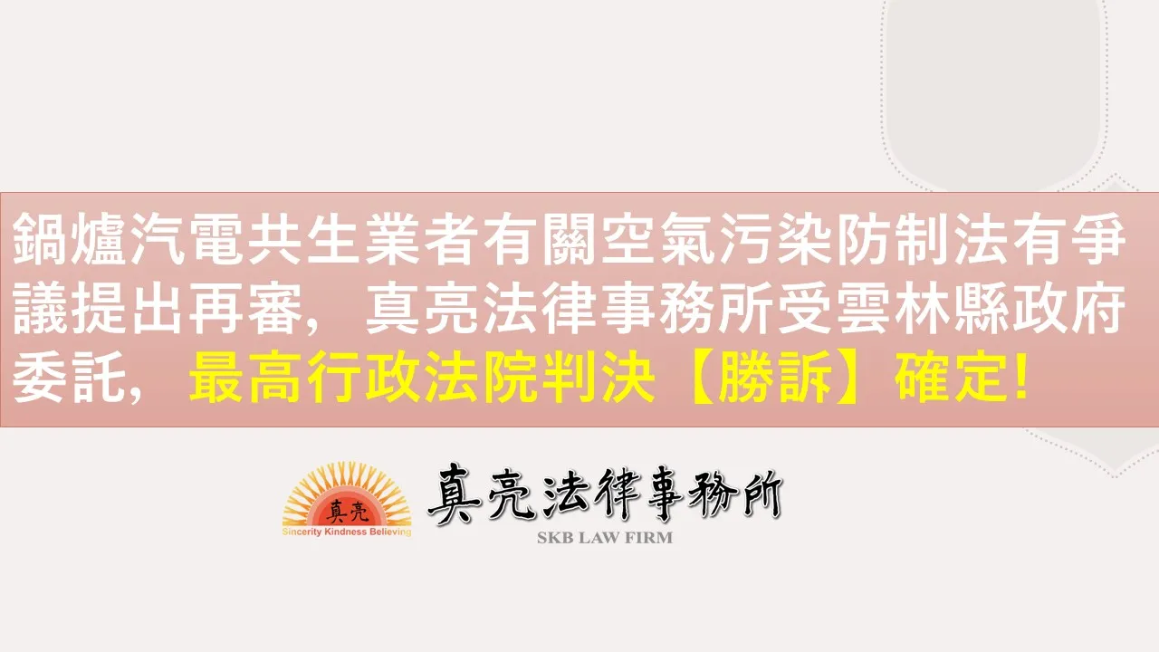 鍋爐汽電共生業者有關空氣污染防制法有爭議提出再審，真亮法律事務所受雲林縣政府委託，最高行政法院判決【勝訴】確定
