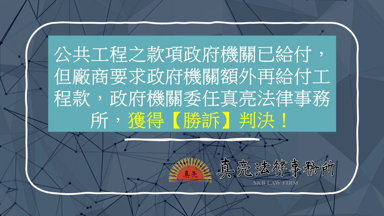 公共工程之款項政府機關已給付，但廠商要求政府機關額外再給付工程款，政府機關委任真亮法律事務所，獲得【勝訴】判決！