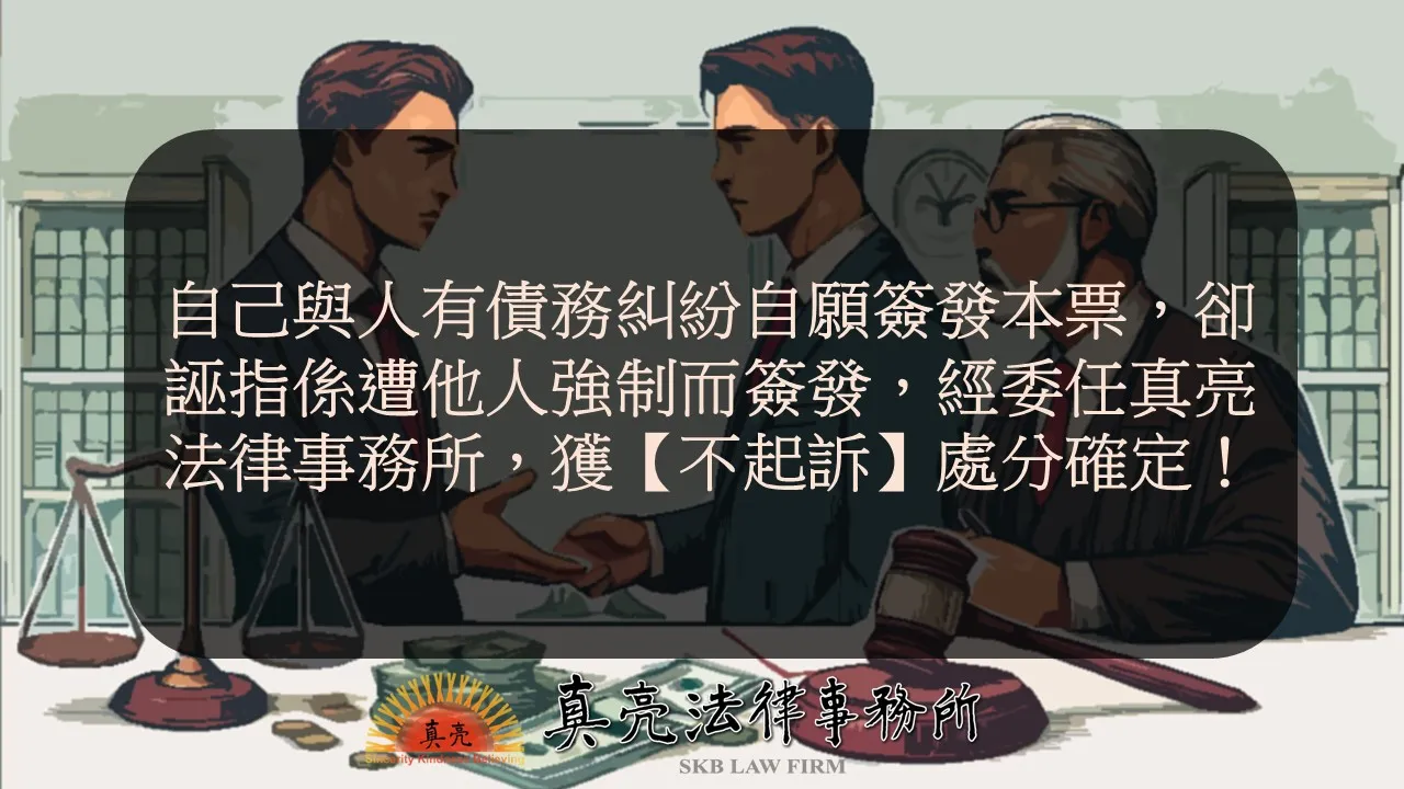 自己與人有債務糾紛自願簽發本票，卻誣指係遭他人強制而簽發，經委任真亮法律事務所，獲【不起訴】處分確定！