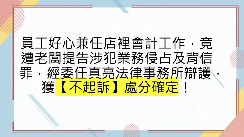 員工好心兼任店裡會計工作，竟遭老闆提告涉犯業務侵占及背信罪，經委任真亮法律事務所辯護，獲【不起訴】處分確定！