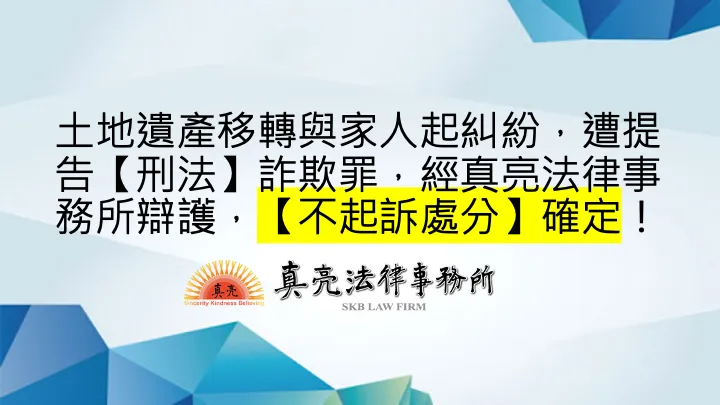 土地遺產移轉與家人起糾紛，遭提告【刑法】詐欺罪，經真亮法律事務所辯護，【不起訴處分】確定！