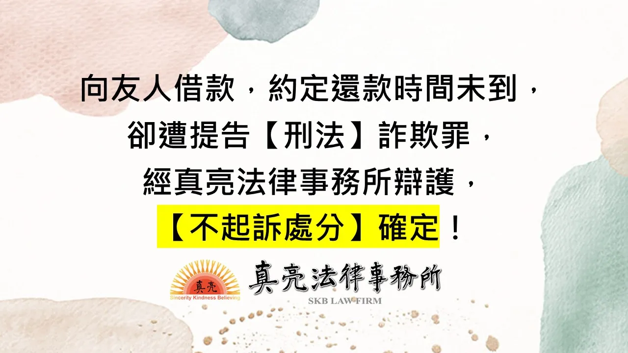 向友人借款，約定還款時間未到，卻遭提告【刑法】詐欺罪，經真亮法律事務所辯護，【不起訴處分】確定！