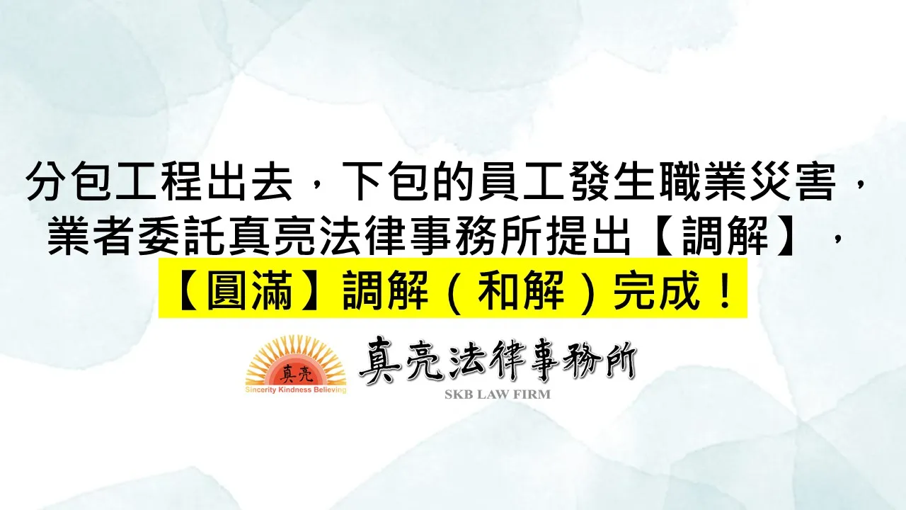 分包工程出去，下包的員工發生職業災害，業者委託真亮法律事務所提出【調解】，【圓滿】調解（和解）完成！