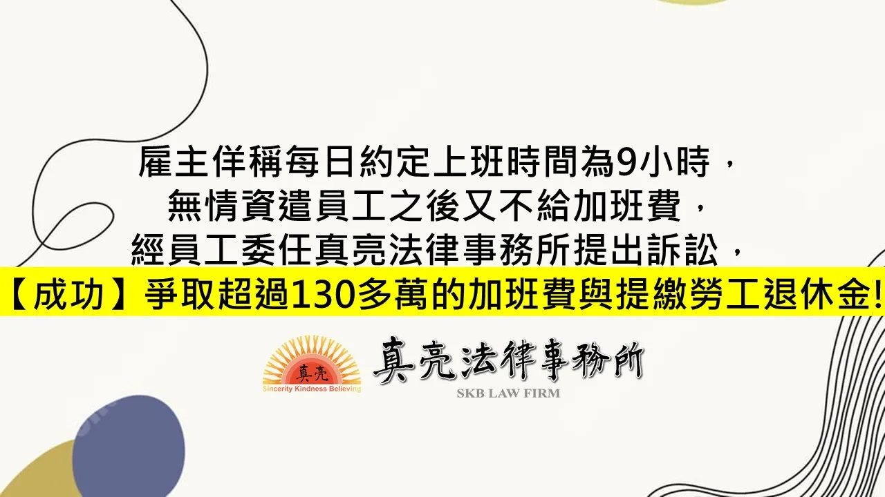 雇主佯稱每日約定上班時間為9小時，無情資遣員工之後又不給加班費，經員工委任真亮法律事務所提出訴訟，【成功】爭取超過130多萬的加班費與提繳勞工退休金!
