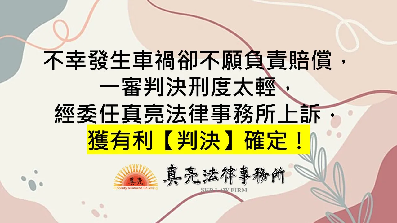 不幸發生車禍卻不願負責賠償，一審判決刑度太輕，經委任真亮法律事務所上訴，獲有利【判決】確定！