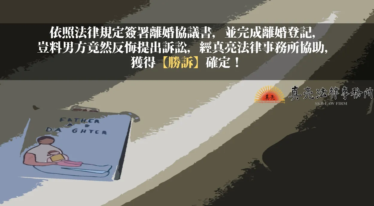 依照法律規定簽署離婚協議書，並完成離婚登記，豈料男方竟然反悔提出訴訟，經真亮法律事務所協助，獲得【勝訴】確定！