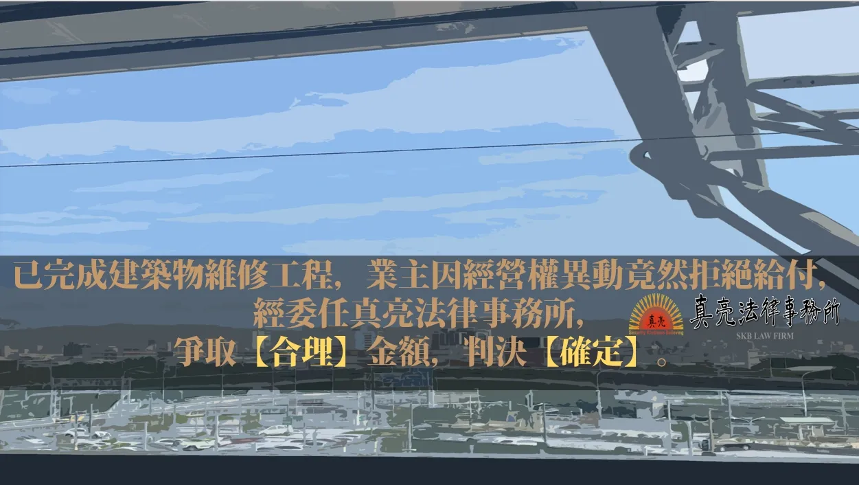 已完成建築物維修工程，業主因經營權異動竟然拒絕給付，經委任真亮法律事務所，爭取【合理】金額，判決【確定】。