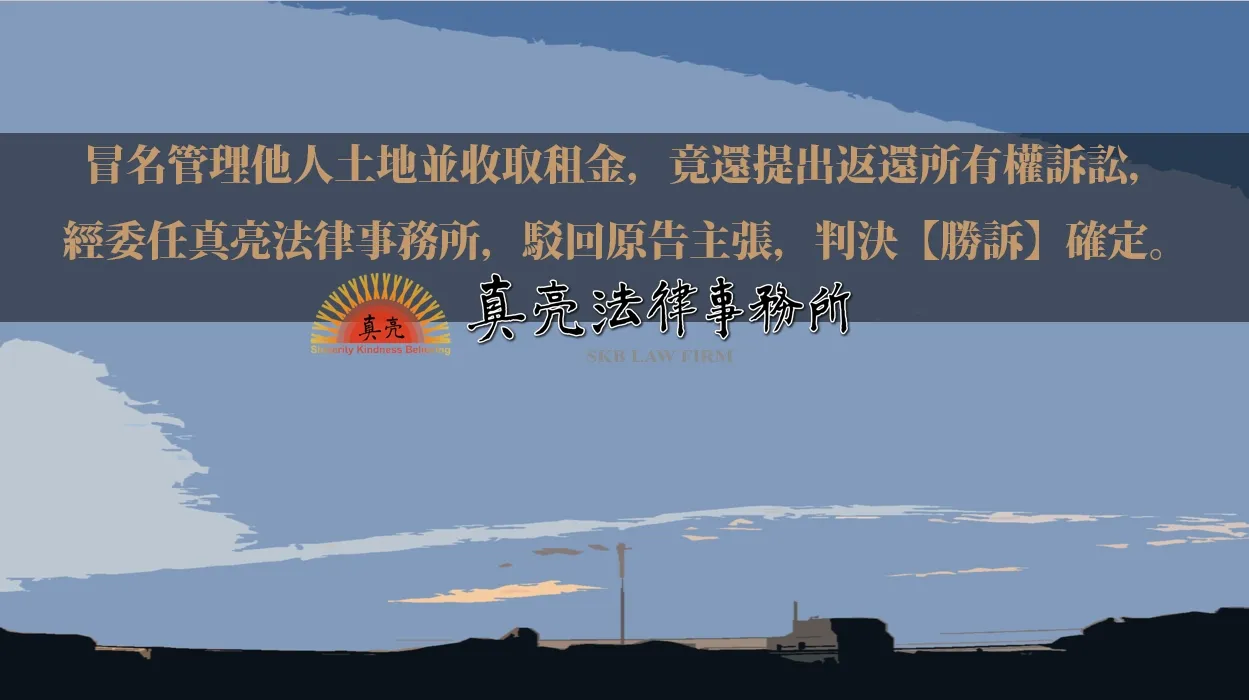 冒名管理他人土地並收取租金，竟還提出返還所有權訴訟，經委任真亮法律事務所，駁回原告主張，判決【勝訴】確定。