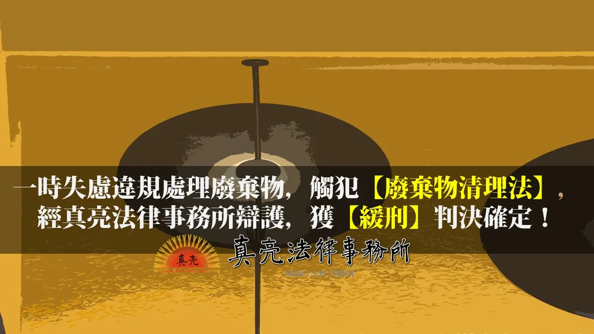 一時失慮違規處理廢棄物，觸犯【廢棄物清理法】，經真亮法律事務所辯護，獲【緩刑】判決確定！