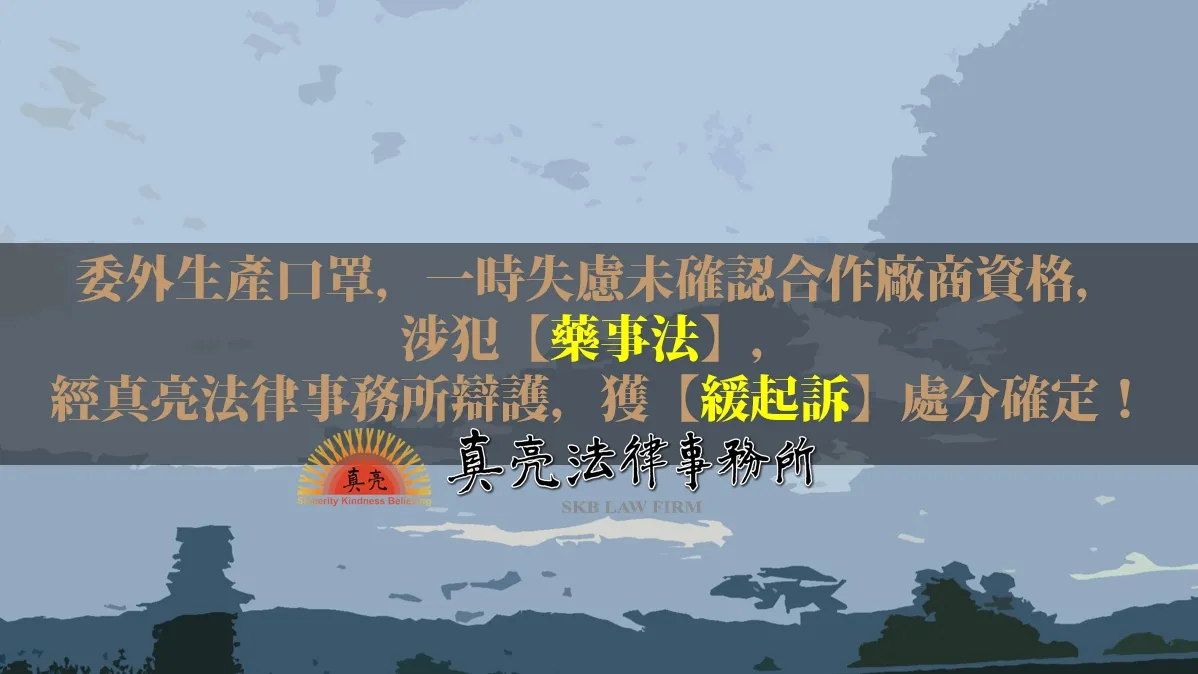 委外生產口罩，一時失慮未確認合作廠商資格，涉犯【藥事法】，經真亮法律事務所辯護，獲【緩起訴】處分確定！