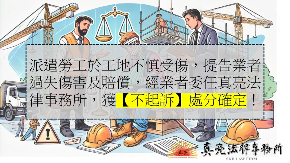 派遣勞工於工地不慎受傷，提告業者過失傷害及賠償，經業者委任真亮法律事務所，獲【不起訴】處分確定！
